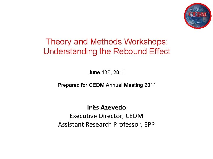 CEDM Theory and Methods Workshops: Understanding the Rebound Effect June 13 th, 2011 Prepared