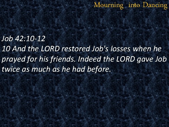 Mourning into Dancing Job 42: 10 -12 10 And the LORD restored Job's losses