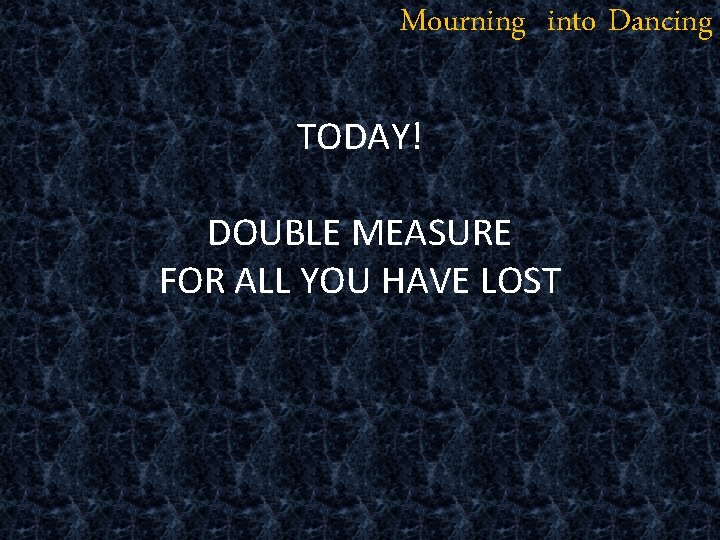 Mourning into Dancing TODAY! DOUBLE MEASURE FOR ALL YOU HAVE LOST 