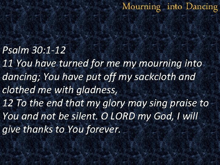 Mourning into Dancing Psalm 30: 1 -12 11 You have turned for me my