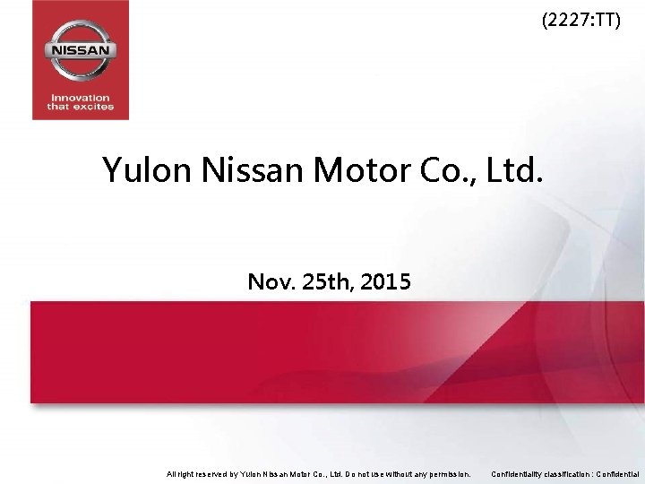 (2227: TT) Yulon Nissan Motor Co. , Ltd. Nov. 25 th, 2015 All right