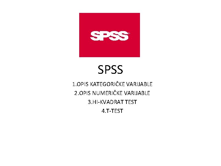 SPSS 1. OPIS KATEGORIČKE VARIJABLE 2. OPIS NUMERIČKE VARIJABLE 3. HI-KVADRAT TEST 4. T-TEST