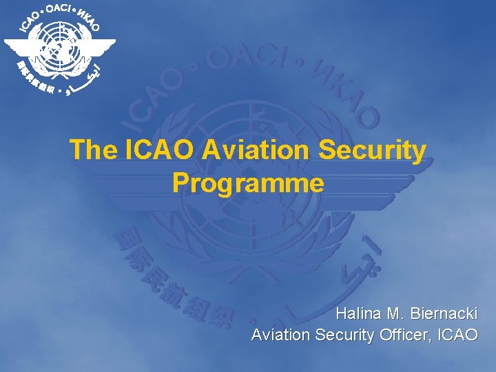 The ICAO Aviation Security Programme Halina M. Biernacki Aviation Security Officer, ICAO 