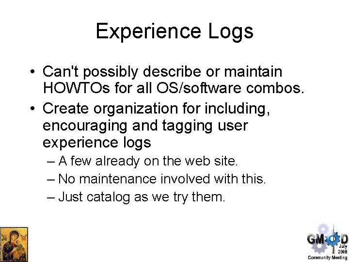 Experience Logs • Can't possibly describe or maintain HOWTOs for all OS/software combos. •