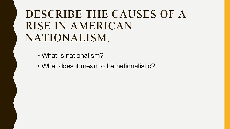 DESCRIBE THE CAUSES OF A RISE IN AMERICAN NATIONALISM. • What is nationalism? •