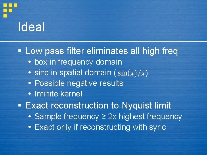 Ideal § Low pass filter eliminates all high freq box in frequency domain sinc