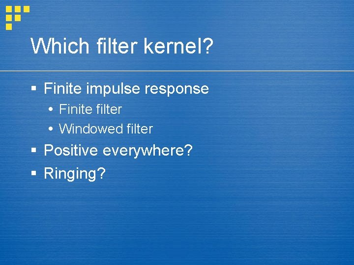 Which filter kernel? § Finite impulse response Finite filter Windowed filter § Positive everywhere?