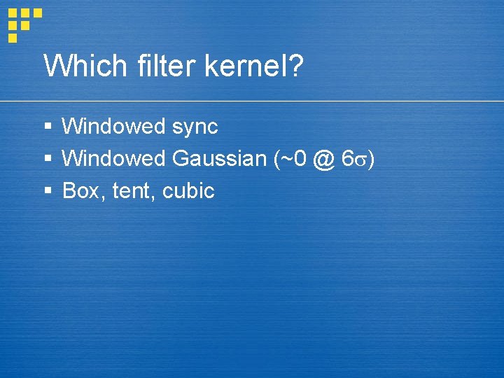 Which filter kernel? § Windowed sync § Windowed Gaussian (~0 @ 6 ) §