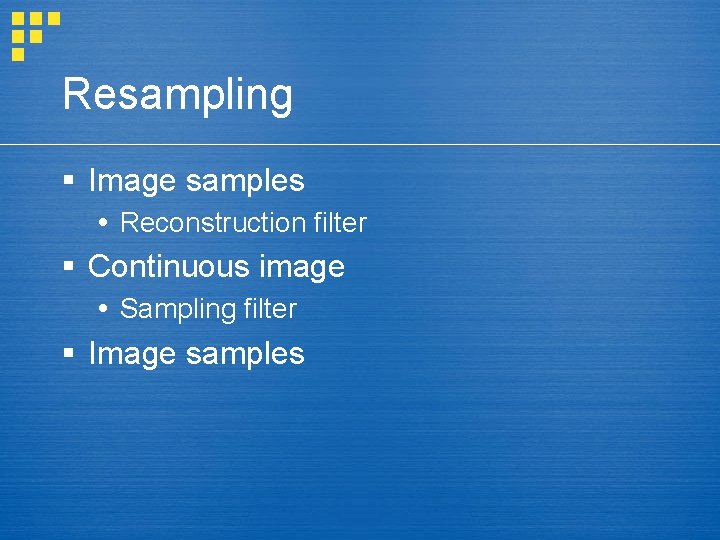 Resampling § Image samples Reconstruction filter § Continuous image Sampling filter § Image samples