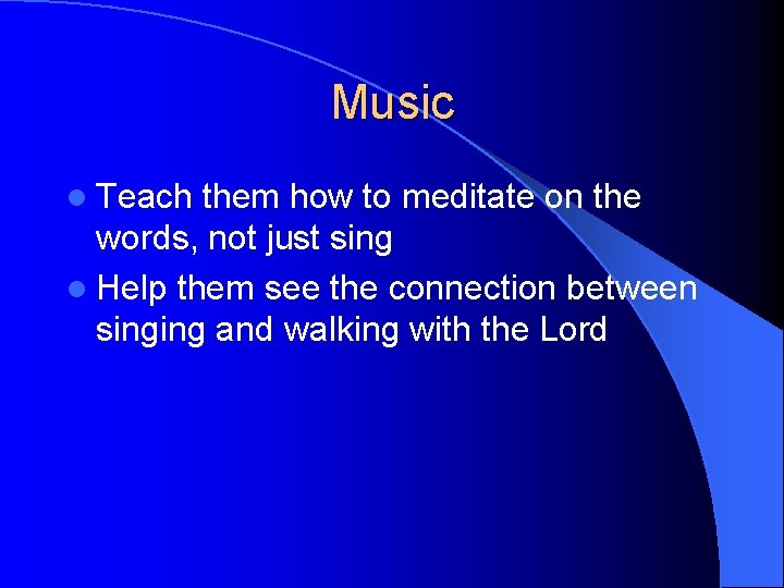 Music l Teach them how to meditate on the words, not just sing l Music l Teach them how to meditate on the words, not just sing l