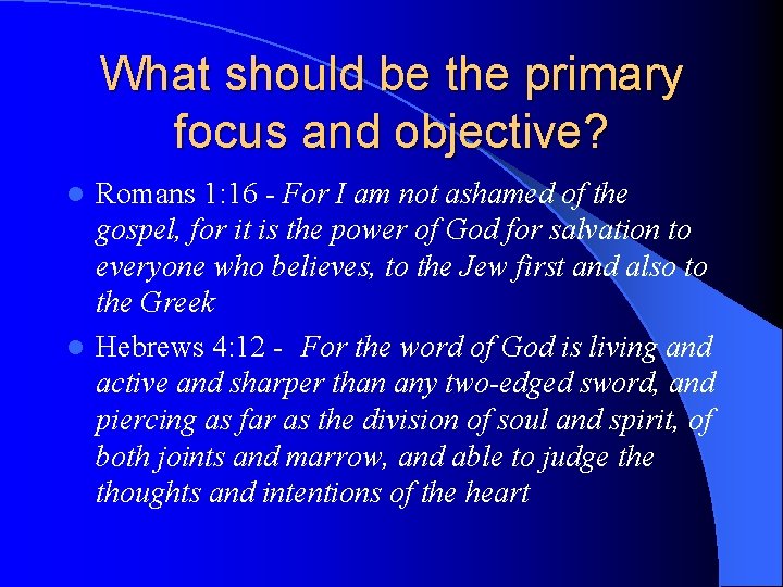 What should be the primary focus and objective? Romans 1: 16 - For I What should be the primary focus and objective? Romans 1: 16 - For I