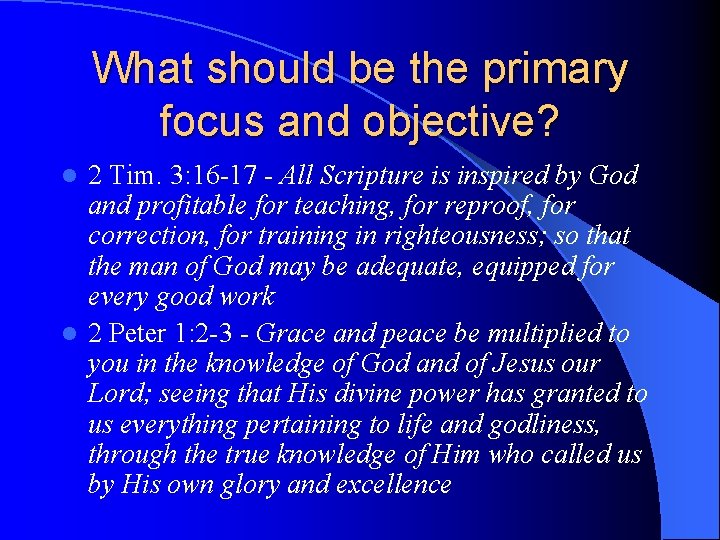 What should be the primary focus and objective? 2 Tim. 3: 16 -17 - What should be the primary focus and objective? 2 Tim. 3: 16 -17 -