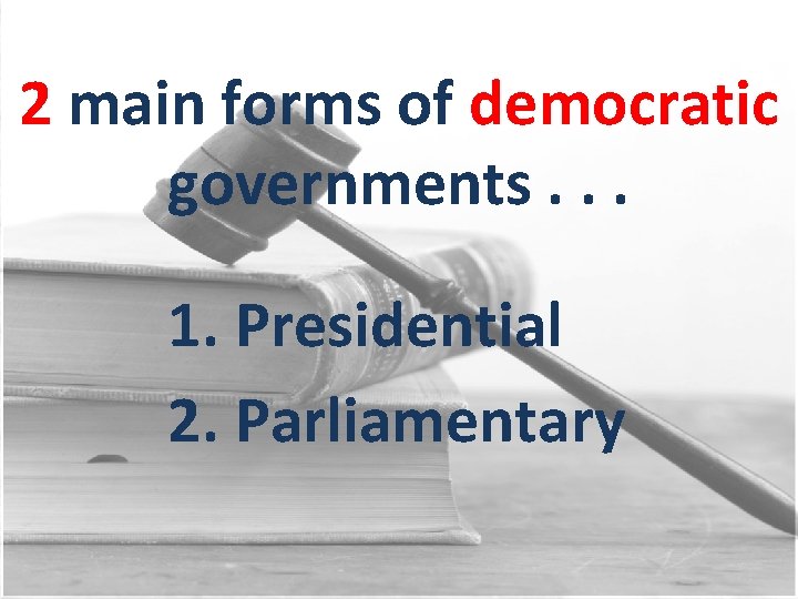 2 main forms of democratic governments. . . 1. Presidential 2. Parliamentary 