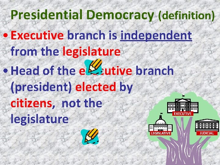 Presidential Democracy (definition) • Executive branch is independent from the legislature • Head of