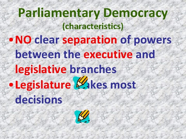 Parliamentary Democracy (characteristics) • NO clear separation of powers between the executive and legislative