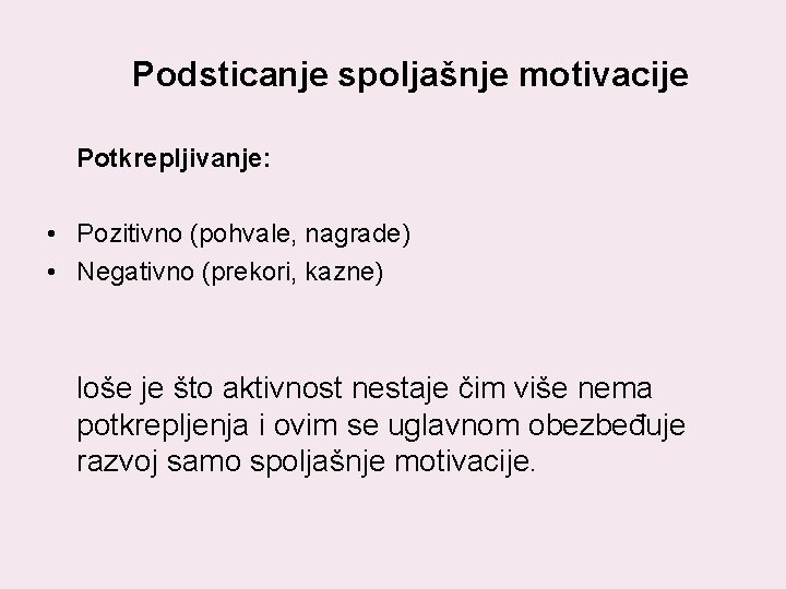 Podsticanje spoljašnje motivacije Potkrepljivanje: • Pozitivno (pohvale, nagrade) • Negativno (prekori, kazne) loše je