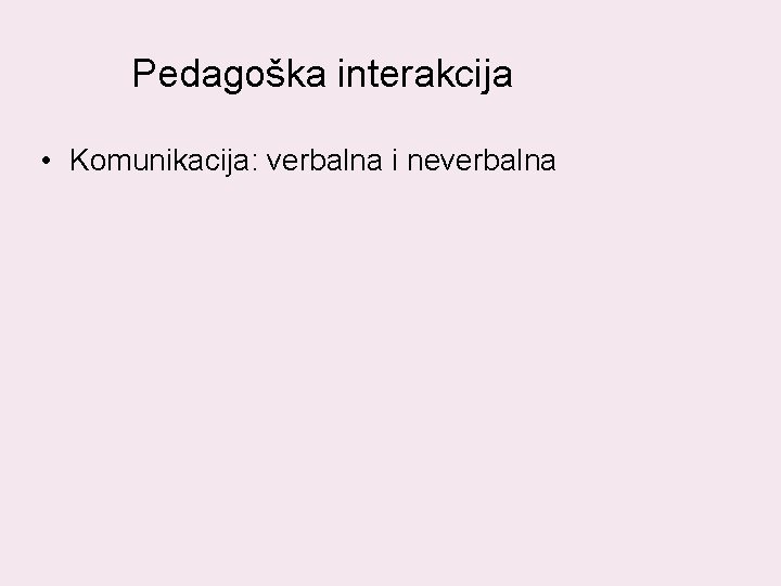 Pedagoška interakcija • Komunikacija: verbalna i neverbalna Pedagoška interakcija • Komunikacija: verbalna i neverbalna