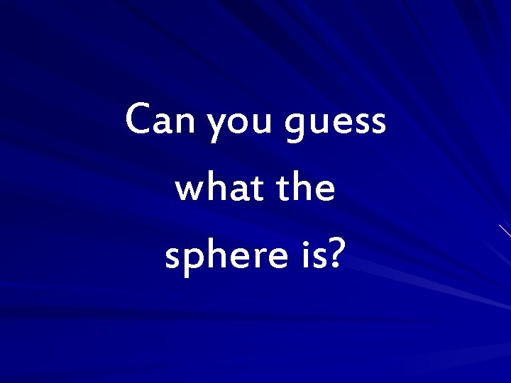 Can you guess what the sphere is? 