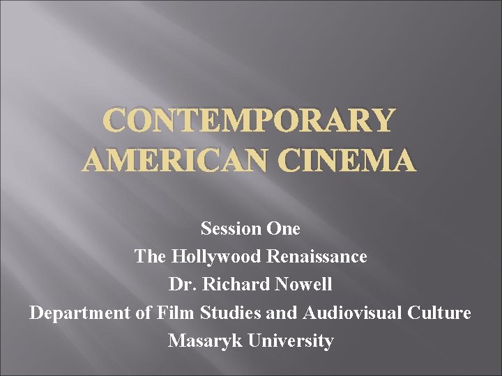 CONTEMPORARY AMERICAN CINEMA Session One The Hollywood Renaissance Dr. Richard Nowell Department of Film