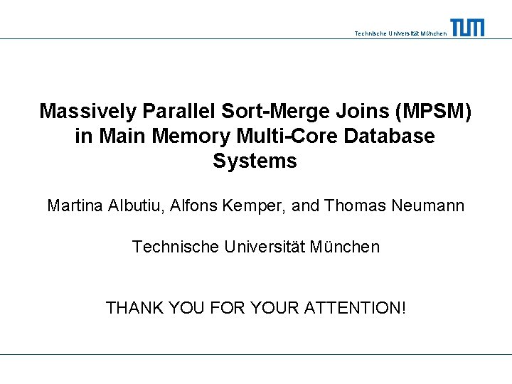 Technische Universität München Massively Parallel Sort-Merge Joins (MPSM) in Main Memory Multi-Core Database Systems