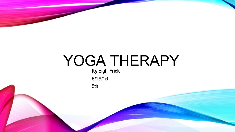 YOGA THERAPY Kyleigh Frick 8/19/16 5 th 