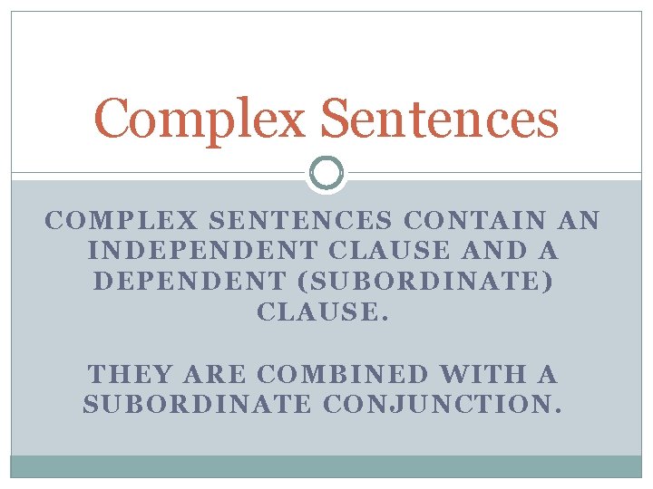 Complex Sentences COMPLEX SENTENCES CONTAIN AN INDEPENDENT CLAUSE AND A DEPENDENT (SUBORDINATE) CLAUSE. THEY