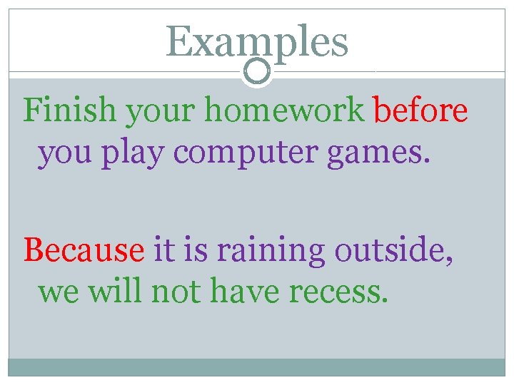 Examples Finish your homework before you play computer games. Because it is raining outside,