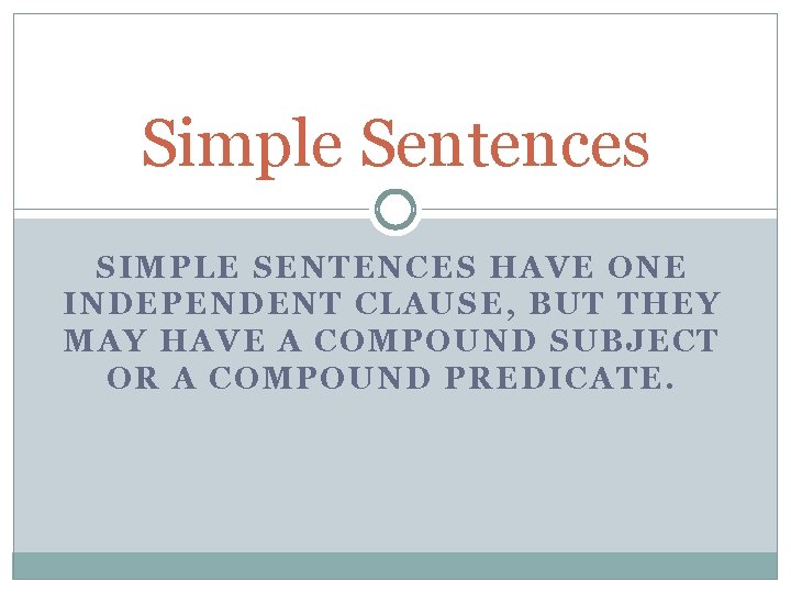 Simple Sentences SIMPLE SENTENCES HAVE ONE INDEPENDENT CLAUSE, BUT THEY MAY HAVE A COMPOUND