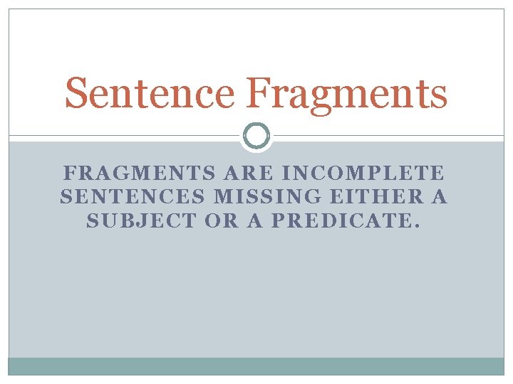 Sentence Fragments FRAGMENTS ARE INCOMPLETE SENTENCES MISSING EITHER A SUBJECT OR A PREDICATE. 