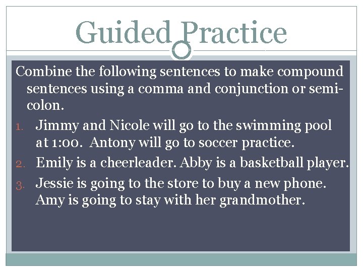 Guided Practice Combine the following sentences to make compound sentences using a comma and