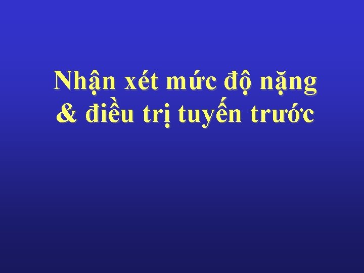 Nhận xét mức độ nặng & điều trị tuyến trước 