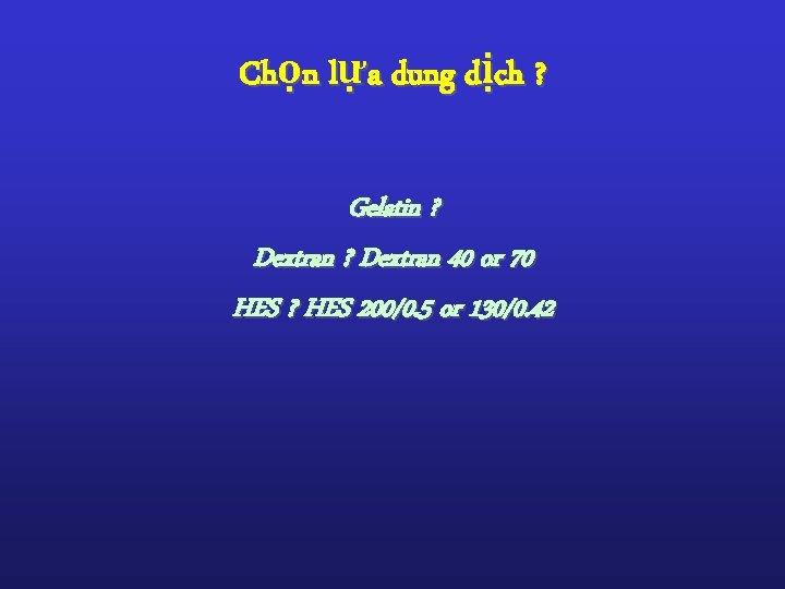 Chọn lựa dung dịch ? Gelatin ? Dextran 40 or 70 HES ? HES Chọn lựa dung dịch ? Gelatin ? Dextran 40 or 70 HES ? HES
