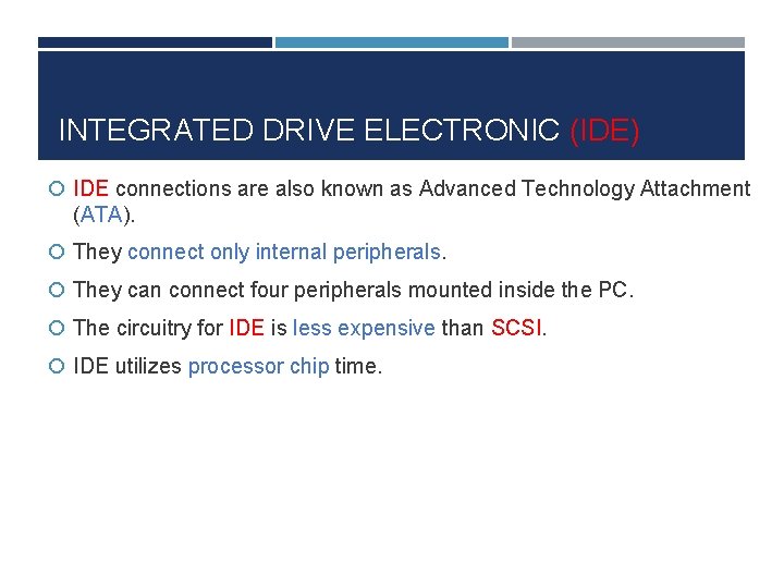 INTEGRATED DRIVE ELECTRONIC (IDE) IDE connections are also known as Advanced Technology Attachment (ATA).