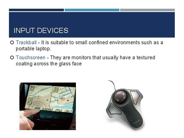 INPUT DEVICES Trackball - It is suitable to small confined environments such as a
