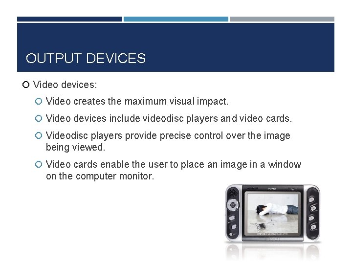 OUTPUT DEVICES Video devices: Video creates the maximum visual impact. Video devices include videodisc