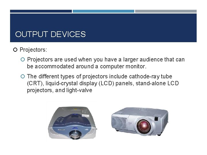 OUTPUT DEVICES Projectors: Projectors are used when you have a larger audience that can