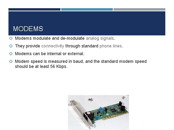 MODEMS Modems modulate and de-modulate analog signals. They provide connectivity through standard phone lines.
