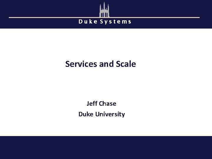 Duke Systems Services and Scale Jeff Chase Duke University 