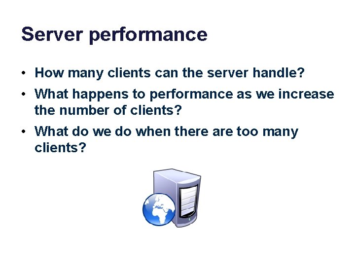 Server performance • How many clients can the server handle? • What happens to