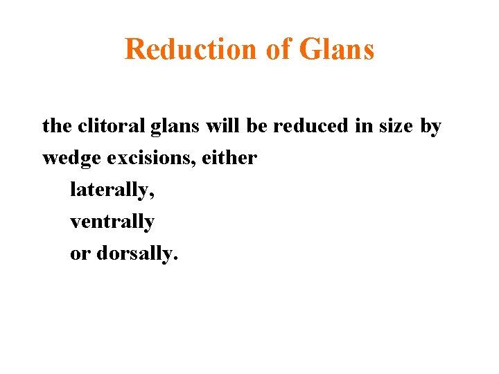 Reduction of Glans the clitoral glans will be reduced in size by wedge excisions,