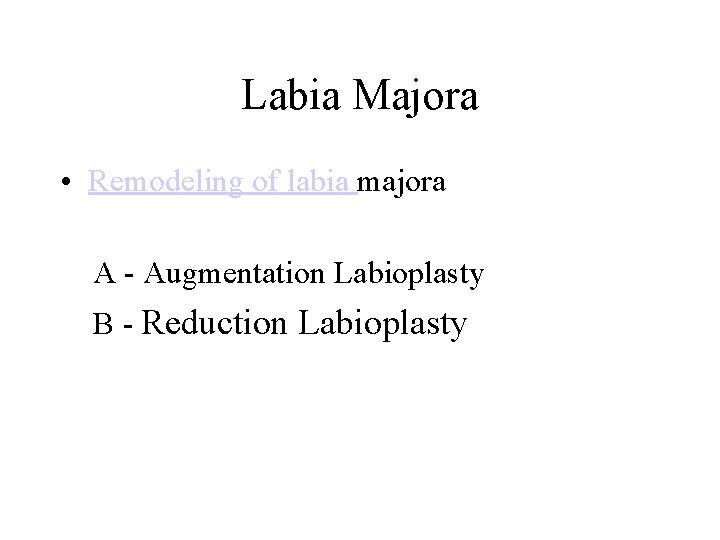 Labia Majora • Remodeling of labia majora A - Augmentation Labioplasty B - Reduction