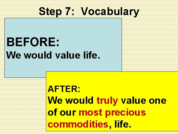Step 7: Vocabulary BEFORE: We would value life. AFTER: We would truly value one