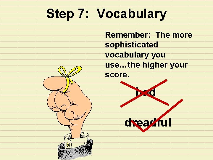 Step 7: Vocabulary Remember: The more sophisticated vocabulary you use…the higher your score. bad