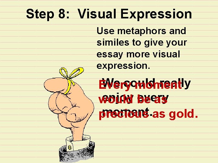 Step 8: Visual Expression Use metaphors and similes to give your essay more visual