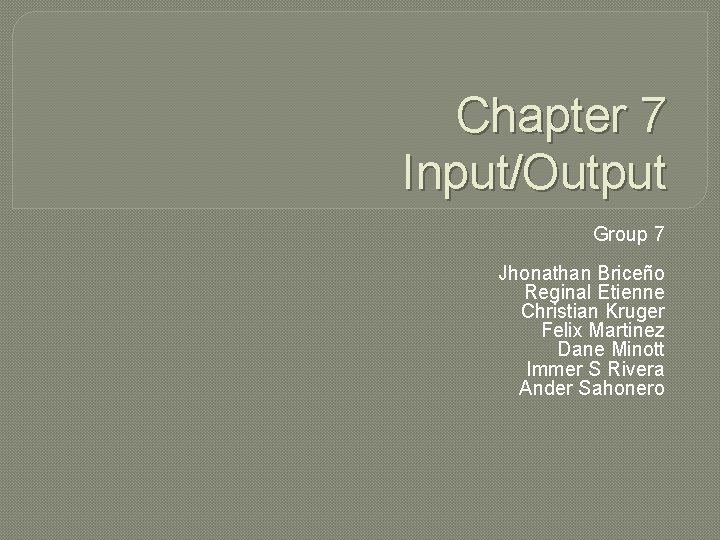 Chapter 7 Input/Output Group 7 Jhonathan Briceño Reginal Etienne Christian Kruger Felix Martinez Dane