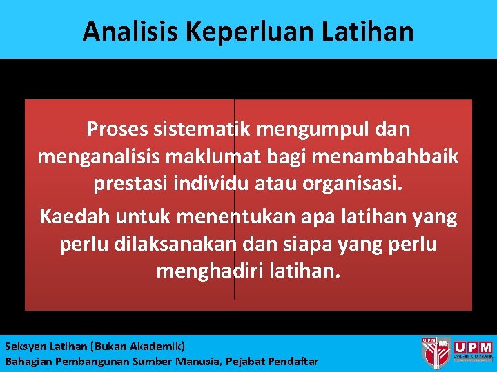 Analisis Keperluan Latihan Proses sistematik mengumpul dan menganalisis maklumat bagi menambahbaik prestasi individu atau