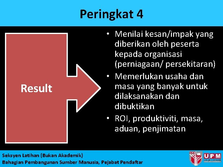 Peringkat 4 Result • Menilai kesan/impak yang diberikan oleh peserta kepada organisasi (perniagaan/ persekitaran)