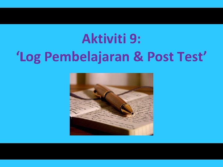 Aktiviti 9: ‘Log Pembelajaran & Post Test’ 