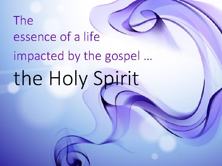 The essence of a life impacted by the gospel … the Holy Spirit 