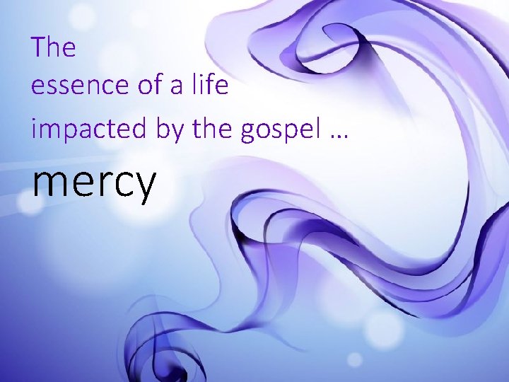 The essence of a life impacted by the gospel … mercy 